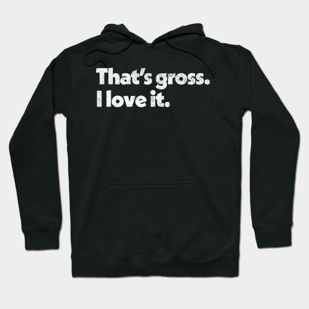 That's Gross, I Love It - Parks & Rec Quote Hoodie by DankFutura